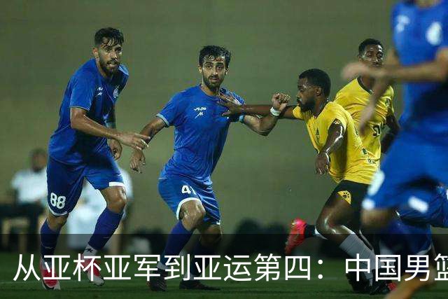 从亚杯亚军到亚运第四：中国男篮退步源于何处？