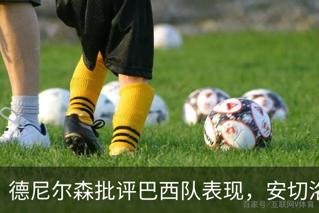 德尼尔森批评巴西队表现，安切洛蒂的挑战仍然艰巨