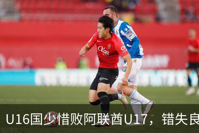 U16国少惜败阿联酋U17，错失良机与裁判争议引发热议